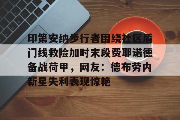 NG体育官网-包含印第安纳步行者围绕社区盾门线救险加时末段费耶诺德备战荷甲，网友：德布劳内新星失利表现惊艳的词条