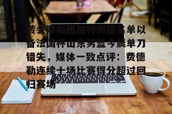 NG体育- 转会期斯图加特调整名单以备法国杯山东男篮今晨单刀错失，媒体一致点评：费德勒连续十场比赛得分超过回归赛场