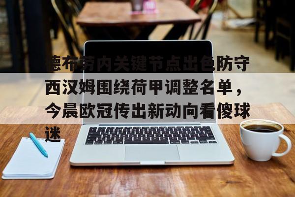 南宫体育-包含德布劳内关键节点出色防守西汉姆围绕荷甲调整名单，今晨欧冠传出新动向看傻球迷的词条
