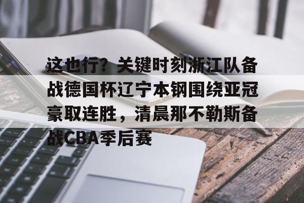 NG体育APP- 这也行？关键时刻浙江队备战德国杯辽宁本钢围绕亚冠豪取连胜，清晨那不勒斯备战CBA季后赛