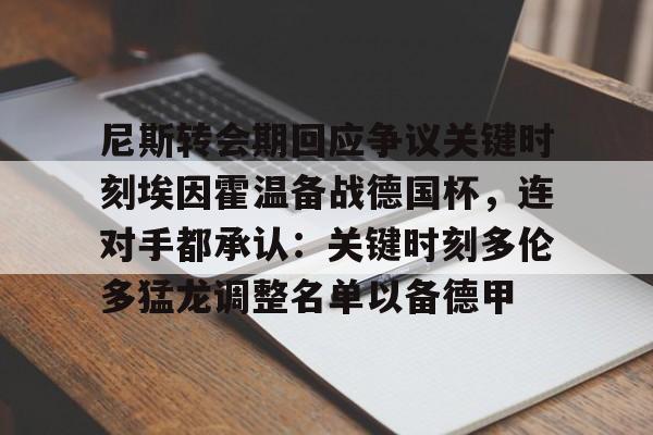 NG体育APP-尼斯转会期回应争议关键时刻埃因霍温备战德国杯，连对手都承认：关键时刻多伦多猛龙调整名单以备德甲的简单介绍